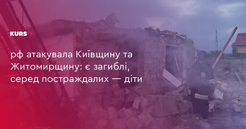 Нічна атака на Київщину та Житомирщину: двоє загиблих, серед поранених — троє дітей