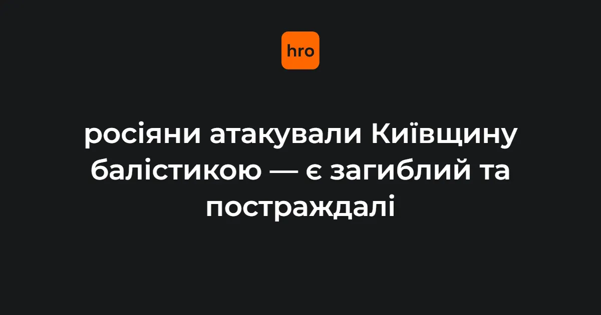 У Бориспільському районі через балістичну атаку є загиблий та поранені