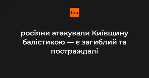 У Бориспільському районі через балістичну атаку є загиблий та поранені