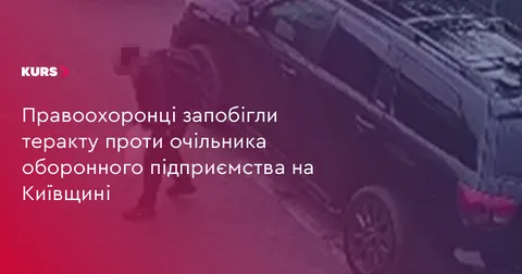 На Київщині зірвали замах на керівника оборонного підприємства
