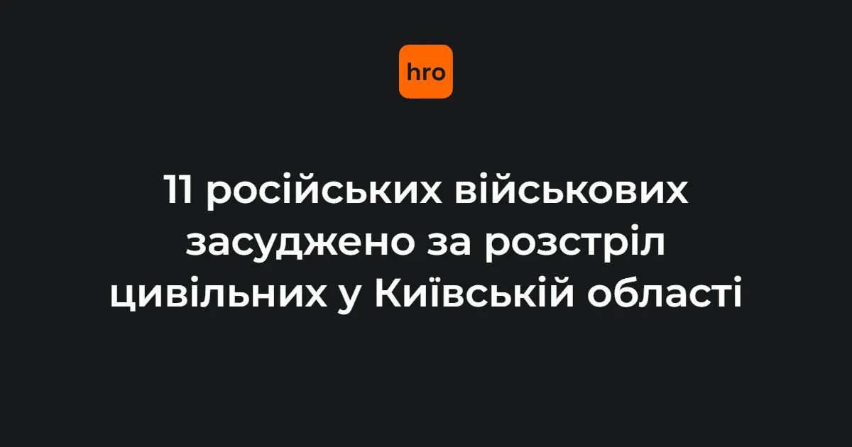 11 російських військових заочно засуджено за вбивства на Київщині